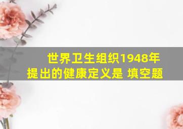 世界卫生组织1948年提出的健康定义是 填空题